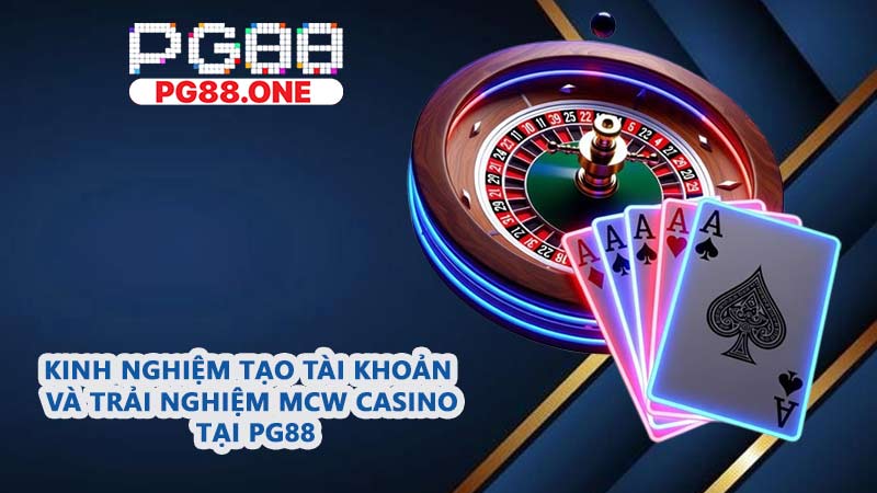 Kinh nghiệm tạo tài khoản và trải nghiệm MCW Casino tại PG88